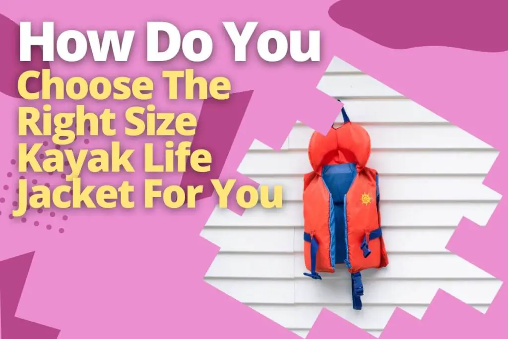How Do You Choose The Right Size Kayak Life Jacket For You