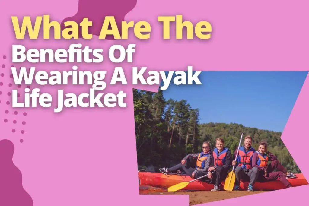 What Are The Benefits Of Wearing A Kayak Life Jacket