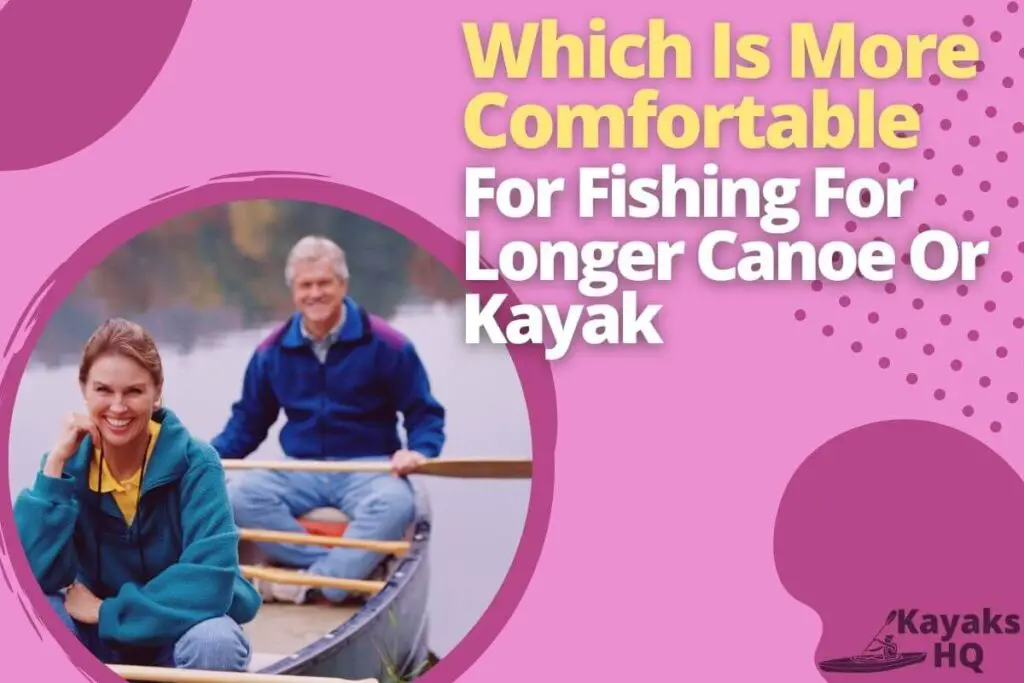 Which Is More Comfortable For Fishing For Longer Canoe Or Kayak