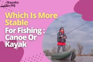 Which Is More Stable For Fishing_ Canoe Or Kayak